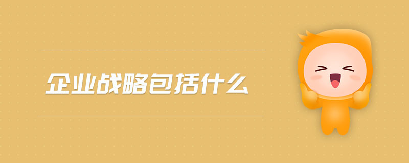企業(yè)戰(zhàn)略涵蓋的核心要素及企業(yè)管理實(shí)踐